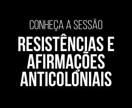 Conheça a sessão RESISTÊNCIAS E AFIRMAÇÕES ANTICOLONIAIS